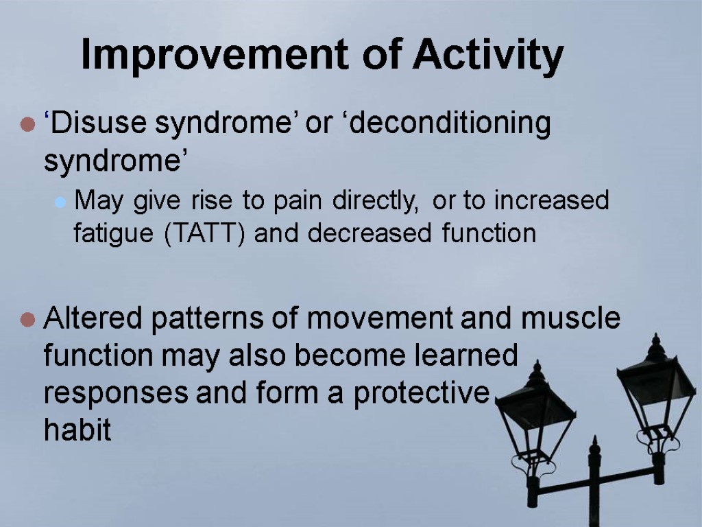 Improvement of Activity ‘Disuse syndrome’ or ‘deconditioning syndrome’ May give rise to pain directly,